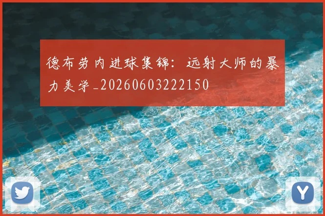 德布劳内进球集锦：远射大师的暴力美学_20260603222150