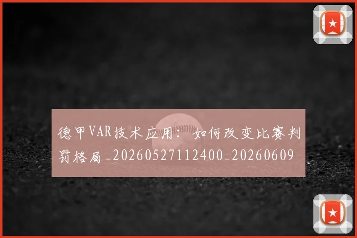 德甲VAR技术应用:如何改变比赛判罚格局_20260527112400_20260609182721