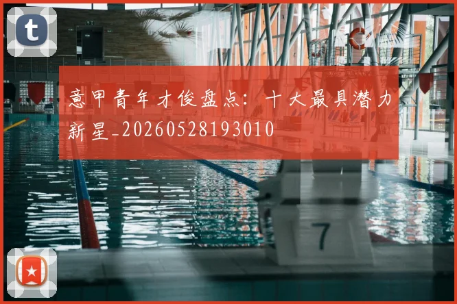 意甲青年才俊盘点：十大最具潜力新星_20260528193010