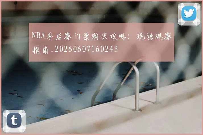 NBA季后赛门票购买攻略：现场观赛指南_20260607160243