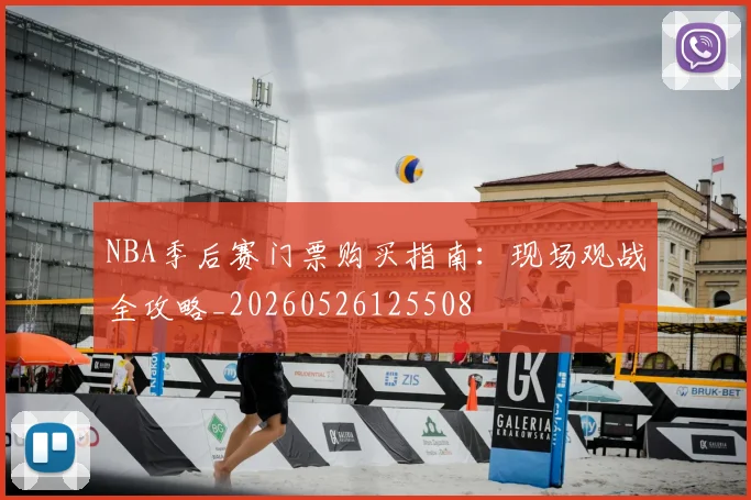NBA季后赛门票购买指南：现场观战全攻略_20260526125508