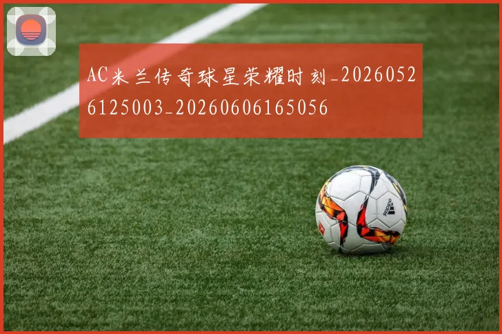 AC米兰传奇球星荣耀时刻_20260526125003_20260606165056